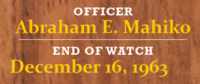 Officer Abraham E. Mahiko was killed in the line of duty on December 16, 1963.